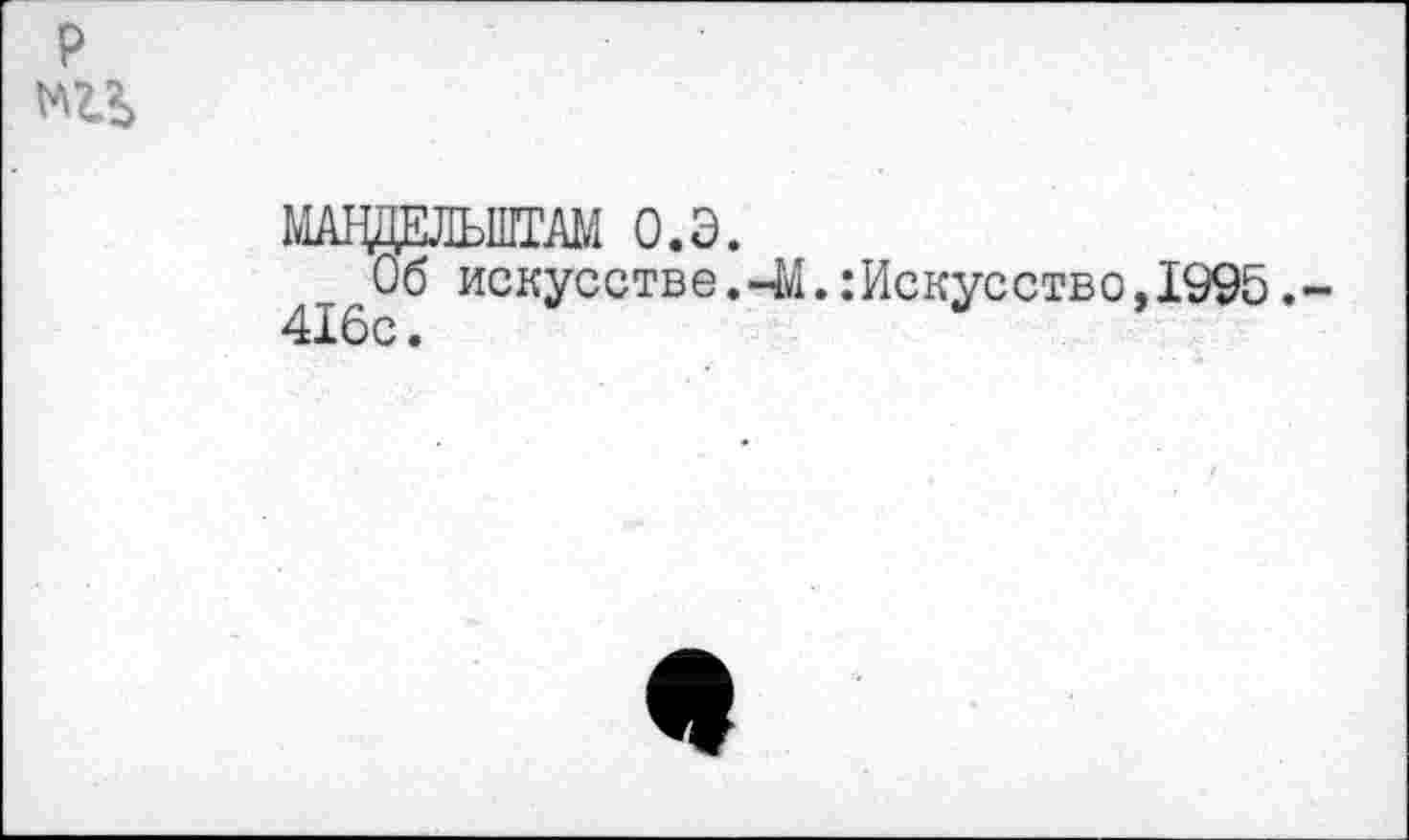 ﻿р
МАВДЕЛЫПТАМ О.Э.
Об искусстве.-М. Искусство,1995.-416с.
